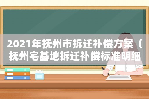 2021年撫州市拆遷補償方案（撫州宅基地拆遷補償標準明細）