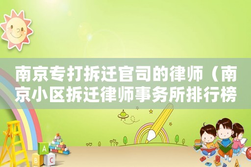 南京專打拆遷官司的律師（南京小區拆遷律師事務所排行榜）