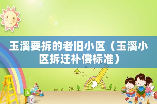玉溪要拆的老舊小區（玉溪小區拆遷補償標準）