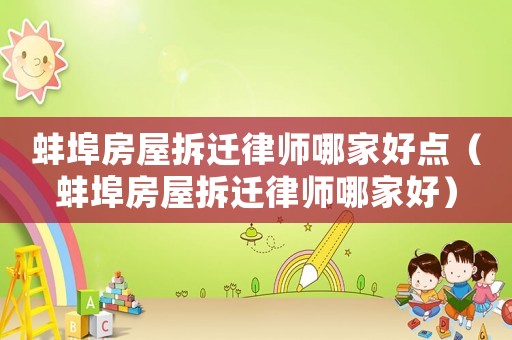 蚌埠房屋拆遷律師哪家好點（蚌埠房屋拆遷律師哪家好）