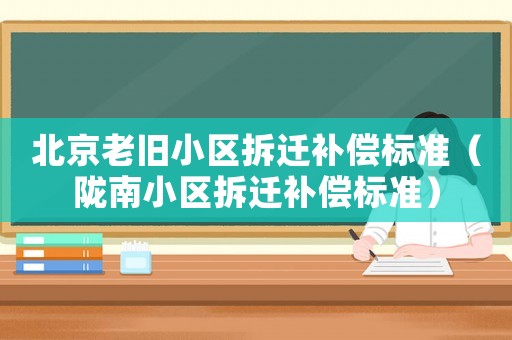 北京老舊小區拆遷補償標準（隴南小區拆遷補償標準）