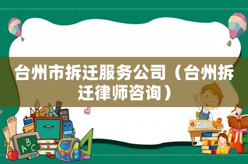 臺州市拆遷服務公司（臺州拆遷律師咨詢）