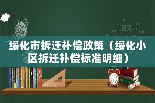 綏化市拆遷補償政策（綏化小區拆遷補償標準明細）