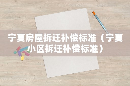 寧夏房屋拆遷補償標準（寧夏小區拆遷補償標準）
