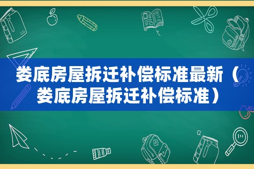 婁底房屋拆遷補償標(biāo)準(zhǔn)最新（婁底房屋拆遷補償標(biāo)準(zhǔn)）