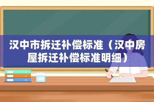 漢中市拆遷補(bǔ)償標(biāo)準(zhǔn)（漢中房屋拆遷補(bǔ)償標(biāo)準(zhǔn)明細(xì)）