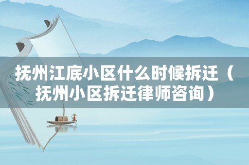撫州江底小區什么時候拆遷（撫州小區拆遷律師咨詢）