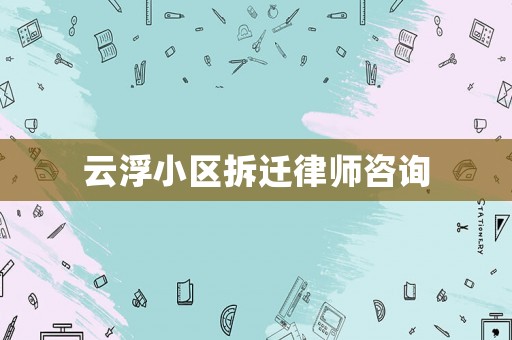 云浮小區拆遷律師咨詢