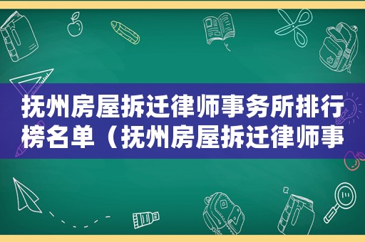 撫州房屋拆遷律師事務所排行榜名單（撫州房屋拆遷律師事務所排行榜）