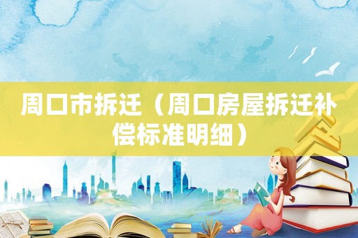周口市拆遷（周口房屋拆遷補償標準明細）