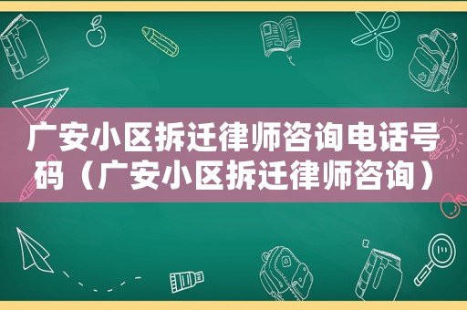 廣安小區(qū)拆遷律師咨詢電話號(hào)碼（廣安小區(qū)拆遷律師咨詢）