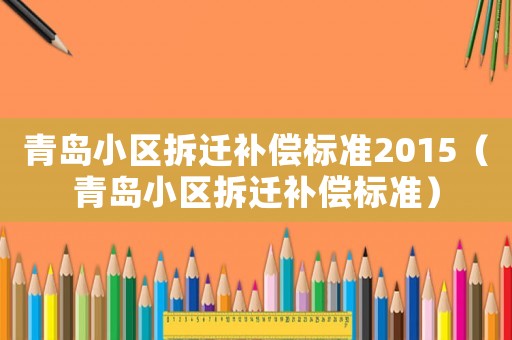 青島小區拆遷補償標準2015（青島小區拆遷補償標準）