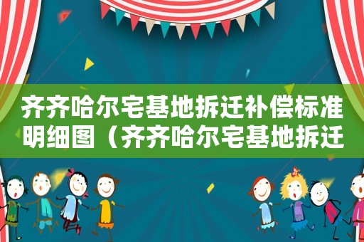 齊齊哈爾宅基地拆遷補(bǔ)償標(biāo)準(zhǔn)明細(xì)圖（齊齊哈爾宅基地拆遷補(bǔ)償標(biāo)準(zhǔn)明細(xì)）