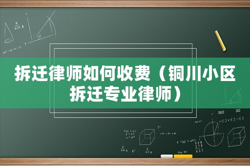 拆遷律師如何收費（銅川小區拆遷專業律師）