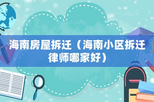 海南房屋拆遷（海南小區拆遷律師哪家好）