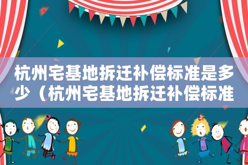 杭州宅基地拆遷補償標準是多少（杭州宅基地拆遷補償標準）