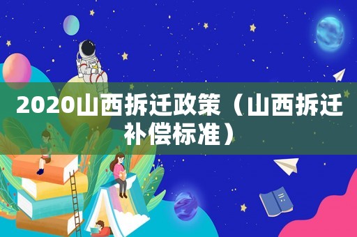 2020山西拆遷政策（山西拆遷補(bǔ)償標(biāo)準(zhǔn)）