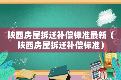 陜西房屋拆遷補償標準最新（陜西房屋拆遷補償標準）
