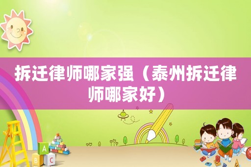 拆遷律師哪家強（泰州拆遷律師哪家好）