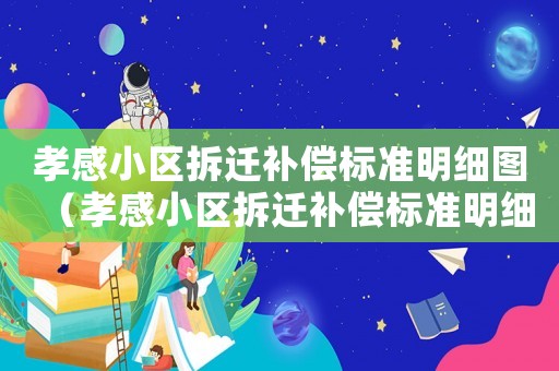 孝感小區拆遷補償標準明細圖（孝感小區拆遷補償標準明細）