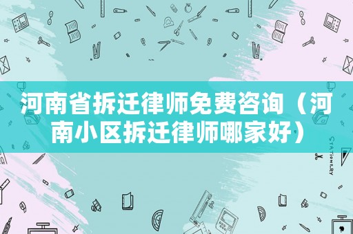 河南省拆遷律師免費咨詢（河南小區拆遷律師哪家好）