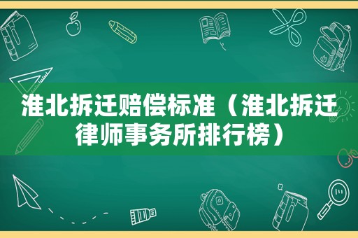 淮北拆遷賠償標準（淮北拆遷律師事務所排行榜）