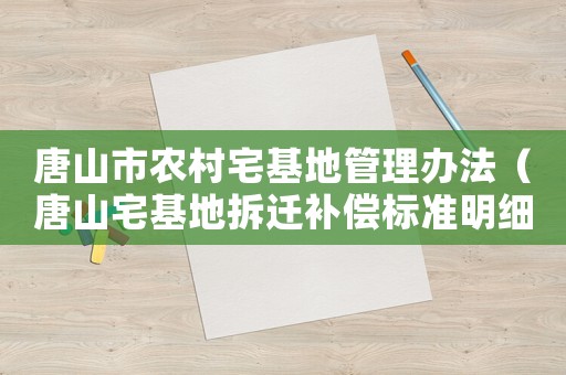 唐山市農(nóng)村宅基地管理辦法（唐山宅基地拆遷補(bǔ)償標(biāo)準(zhǔn)明細(xì)）