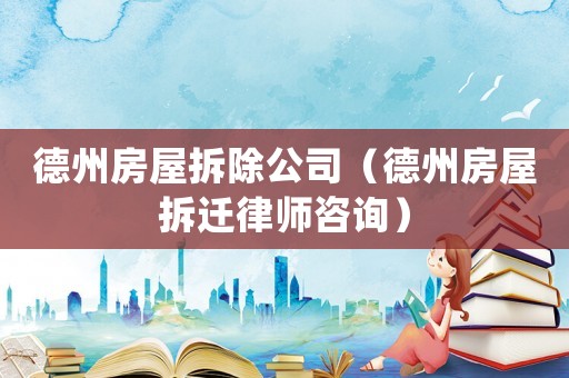 德州房屋拆除公司（德州房屋拆遷律師咨詢）