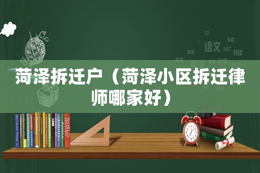 菏澤拆遷戶（菏澤小區拆遷律師哪家好）