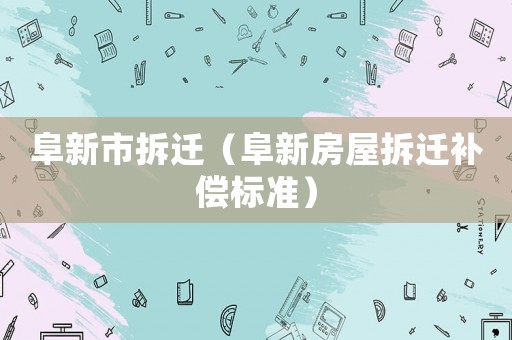 阜新市拆遷（阜新房屋拆遷補(bǔ)償標(biāo)準(zhǔn)）