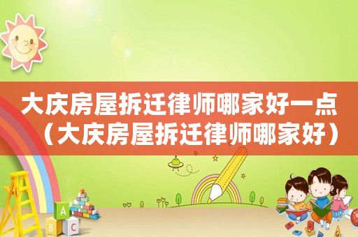 大慶房屋拆遷律師哪家好一點(diǎn)（大慶房屋拆遷律師哪家好）