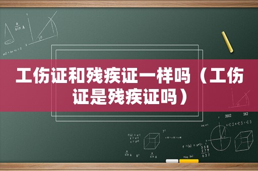工傷證和殘疾證一樣嗎（工傷證是殘疾證嗎）