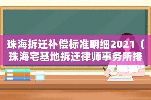 珠海拆遷補(bǔ)償標(biāo)準(zhǔn)明細(xì)2021（珠海宅基地拆遷律師事務(wù)所排行榜）