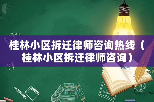 桂林小區拆遷律師咨詢熱線（桂林小區拆遷律師咨詢）
