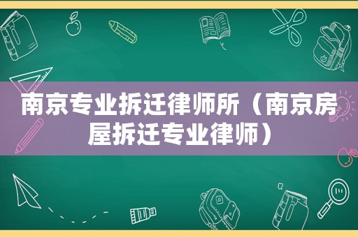 南京專業(yè)拆遷律師所（南京房屋拆遷專業(yè)律師）