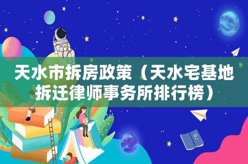天水市拆房政策（天水宅基地拆遷律師事務所排行榜）