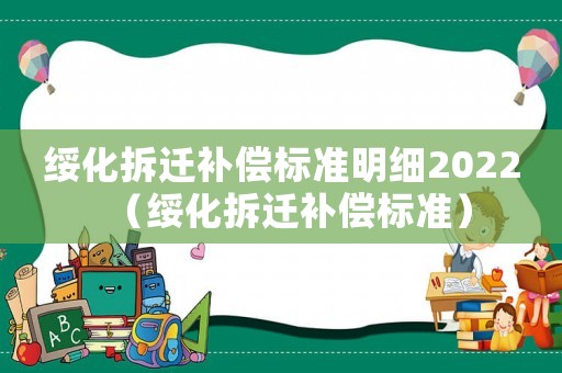 綏化拆遷補(bǔ)償標(biāo)準(zhǔn)明細(xì)2022（綏化拆遷補(bǔ)償標(biāo)準(zhǔn)）