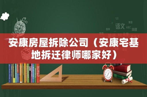 安康房屋拆除公司（安康宅基地拆遷律師哪家好）