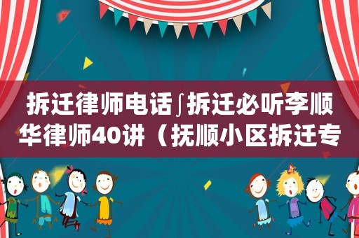 拆遷律師電話∫拆遷必聽李順華律師40講（撫順小區拆遷專業律師）