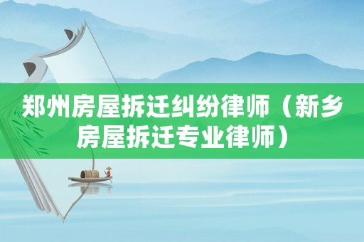 鄭州房屋拆遷糾紛律師（新鄉房屋拆遷專業律師）