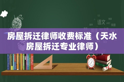 房屋拆遷律師收費(fèi)標(biāo)準(zhǔn)（天水房屋拆遷專業(yè)律師）