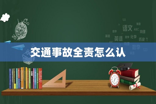 交通事故全責(zé)怎么認