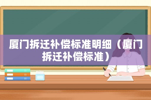 廈門拆遷補償標準明細（廈門拆遷補償標準）