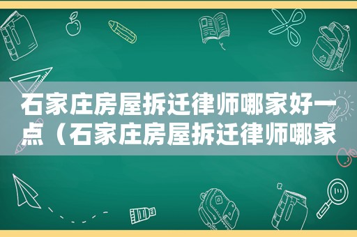 石家莊房屋拆遷律師哪家好一點（石家莊房屋拆遷律師哪家好）