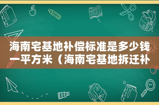 海南宅基地補償標準是多少錢一平方米（海南宅基地拆遷補償標準明細）