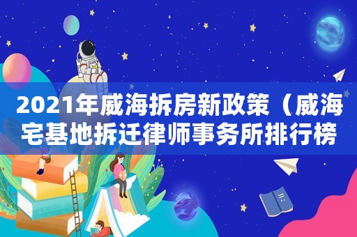 2021年威海拆房新政策（威海宅基地拆遷律師事務所排行榜）