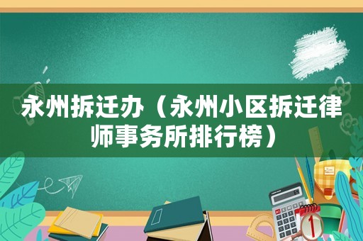 永州拆遷辦（永州小區拆遷律師事務所排行榜）