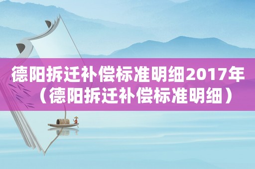 德陽拆遷補償標準明細2017年（德陽拆遷補償標準明細）
