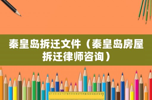 秦皇島拆遷文件（秦皇島房屋拆遷律師咨詢）