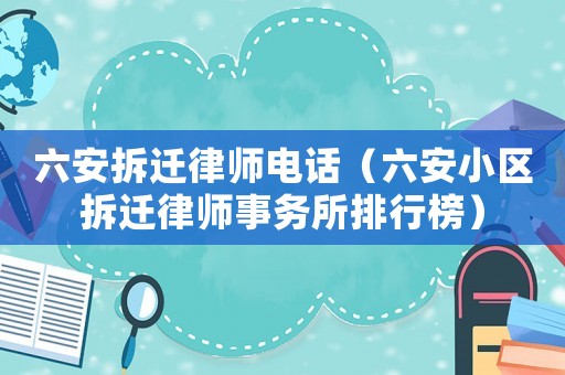 六安拆遷律師電話（六安小區(qū)拆遷律師事務(wù)所排行榜）